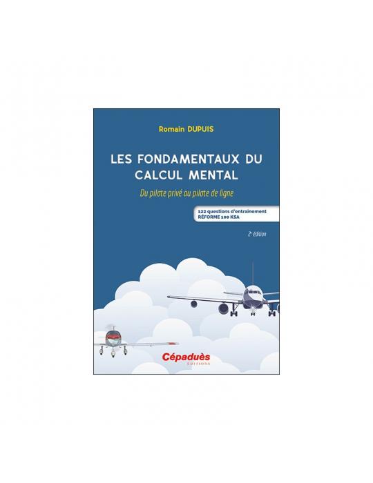 LES FONDAMENTAUX DU CALCUL MENTAL. DU PILOTE PRIVEE AU PILOTE DE LIGNE-122 QUESTIONS D'ENTRAINEMENT. RÉFORME 100 KSA. 2e éd.